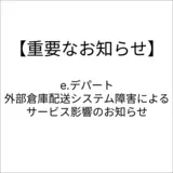 【e.デパート】【重要なお知らせ】外部倉庫配送システム障害によるサービス影響のお知らせ